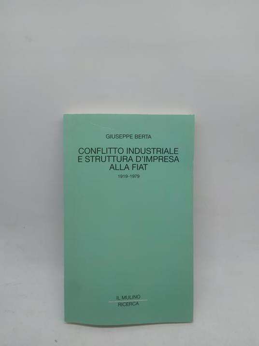 giuseppe berta conflitto idustriale e struttura d'impresa alla fiat 1919-1979 il mulino ricerca - copertina