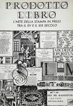 Prodotto Libro. L'Arte Della Stampa In Friuli Tra Ilxv E Xix Secolo
