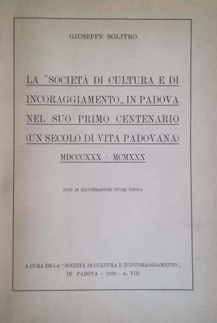 La "Società Di Cultura E Di Incoraggiamento" In Padova Nel Suo Primo Centenario (Un Secolo Di Vita Padovana) Mdcccxxx - Mcmxxx - Giuseppe Solitro - copertina