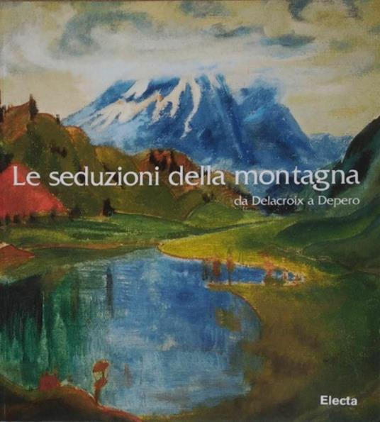 Le Seduzioni Della Montagna. Da Delacroix A Depero - copertina