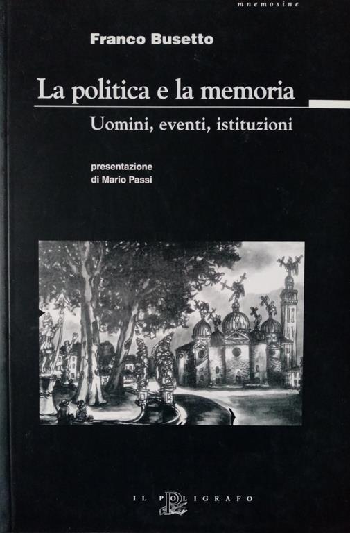 La politica e la memoria : uomini, eventi, istituzioni - Franco Busetto - copertina