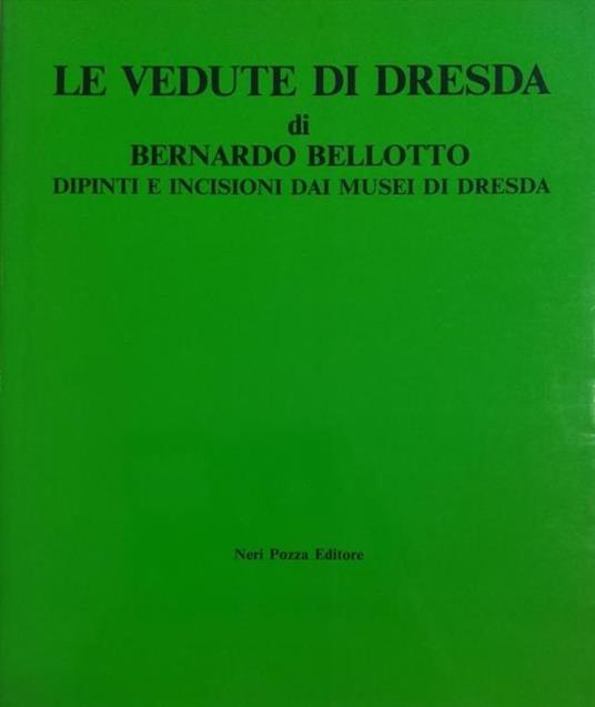 Le Vedute Di Dresda Di Bernardo Bellotto, Dipinti E Incisioni Dai Musei Di Dresda - copertina