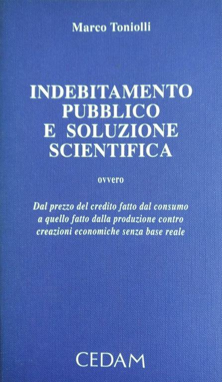 Indebitamento Pubblico E Soluzione Scientifica, Ovvero Dal Prezzo Del Credito Fatto Dalla Produzione Contro Creazioni Economiche Senza Base Reale - copertina