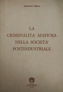 La Criminalità Mafiosa Nella Società Postindustriale - Arnaldo Grilli - copertina