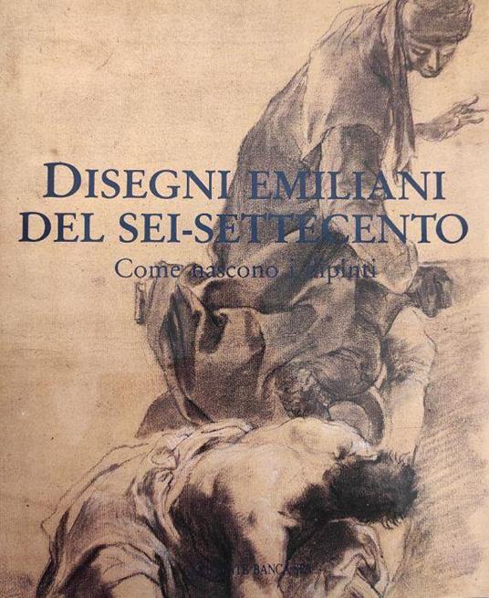 Disegni Emiliani Del Sei-Settecento. Come Nascono I Dipinti - Daniele Benati - copertina
