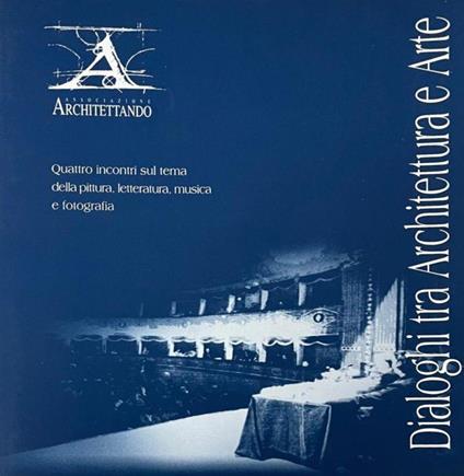 Dialoghi Tra Architettura E Arte Quattro Incontri Sul Tema Della Pittura, Letteratura, Musica E Fotografia - copertina