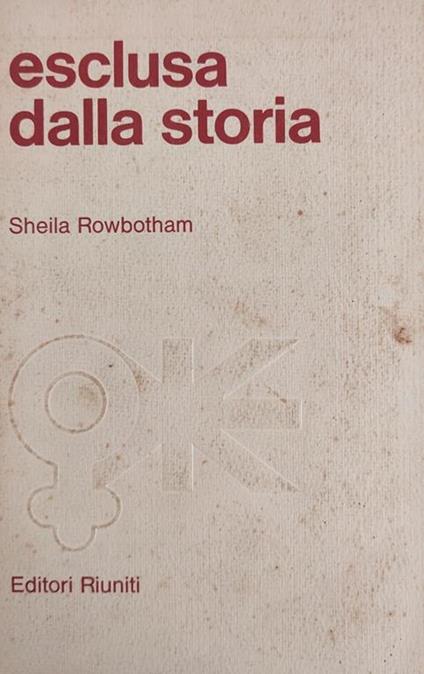 Esclusa Dalla Storia. Trecento Anni Di Lotte Della Donna Per La Sua Liberazione - Sheila Rowbotham - copertina
