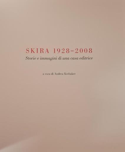 Skira 1928 - 2008. Storie E Immagini Di Una Casa Editrice - Andrea Kerbaker - copertina