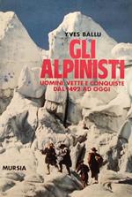 Gli Alpinisti. Uomini, Vette E Conquiste Dal 1492 Ad Oggi