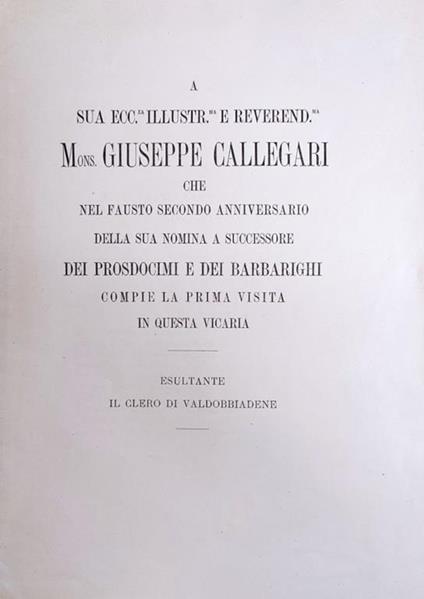 A Sua Ecc.Za Illustr.Ma E Reverend.Ma Mons. Giuseppe Callegari Che Nel Fausto Secondo Anniversario Della Sua Nomina A Successore Dei Prosdocimi E Dei Barbarighi Compie La Prima Visita In Questa Vicaria - copertina