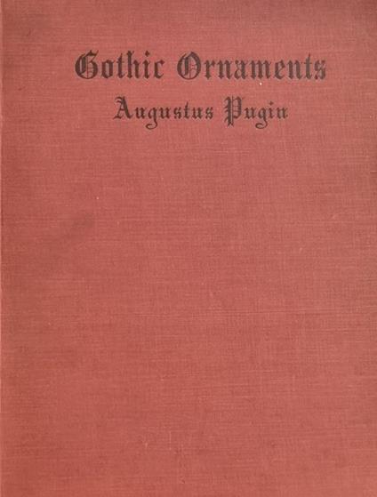 Gothic Ornaments Selected From Various Ancient Buildings In England And France - Augustus W. Pugin - copertina