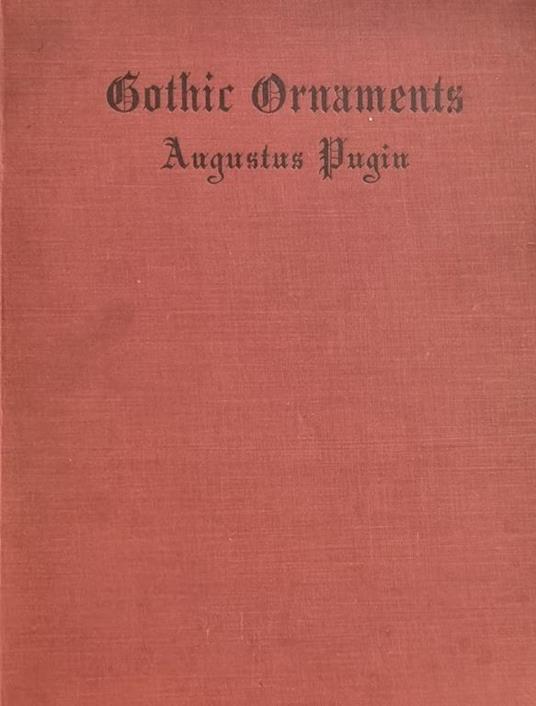 Gothic Ornaments Selected From Various Ancient Buildings In England And France - Augustus W. Pugin - copertina