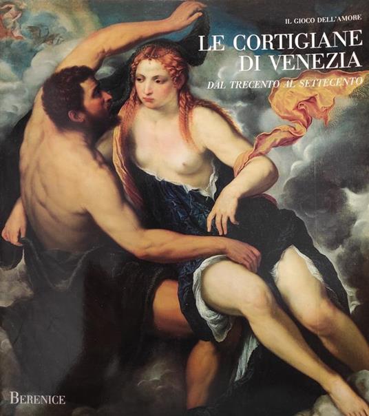 Il Gioco Dell'Amore. Le Cortigiane Di Venezia. Dal Trecento Al Settecento - copertina
