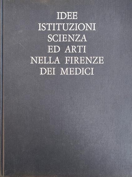 Idee, Istituzioni, Scienza Ed Arti Nella Firenze Dei Medici - copertina