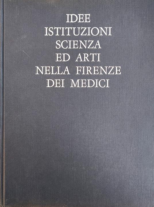 Idee, Istituzioni, Scienza Ed Arti Nella Firenze Dei Medici - copertina