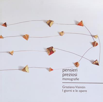 Pensieri Preziosi. Monografie. Graziano Visintin. I Giorni E Le Opere - Mirella Cisotto Nalon - copertina