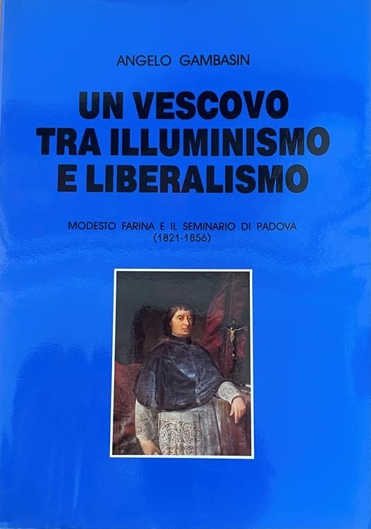 Un Vescovo Tra Illuminismo E Liberalismo. Modesto Farina E Il Seminario Di Padova (1821-1856) - Angelo Gambasin - copertina