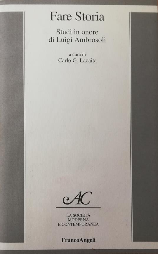 Fare Storia. Studi In Onore Di Luigi Ambrosoli - Carlo G. Lacaita - copertina