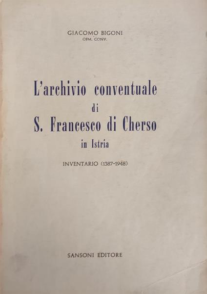 L' Archivio Conventuale Di S. Francesco Di Cherso In Istria. Inventario (1387-1948) - Giovanni Quarantotto - copertina