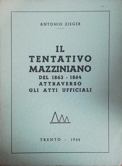 Il Tentativo Mazziniano Del 1863-1864 Attraverso Gli Atti Ufficiali - Antonio Zieger - copertina