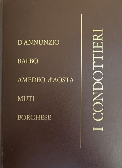 I Condottieri D'Annunzio Balbo Amedeo D'Aosta Muti Borghese - Alessandro Sardi - copertina