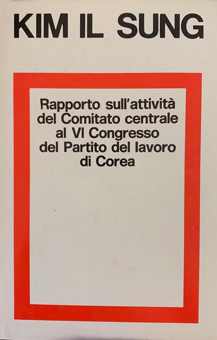 Rapporto Sull'Attivita' Del Comitato Centrale Al Vi Congresso Del Partito Del Lavoro Di Corea - Kim Il Sung,Kim Il Sung - copertina