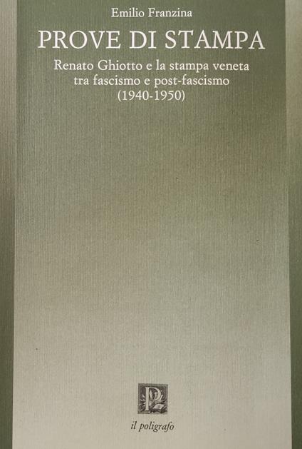 Prove Di Stampa. Renato Ghiotto E La Stampa Veneta Tra Fascismo E Post-Fascismo (1940-1950) - Emilio Franzina - copertina