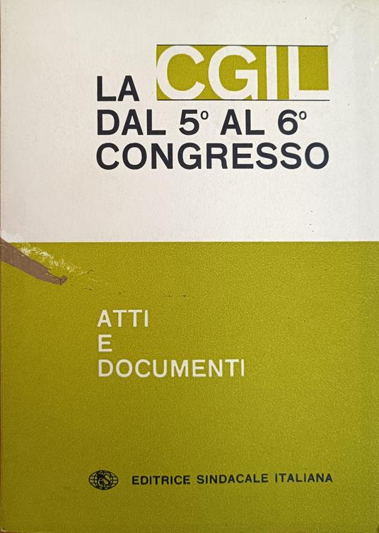La Cgil Dal 5° Al 6° Congresso. Atti E Documenti - copertina