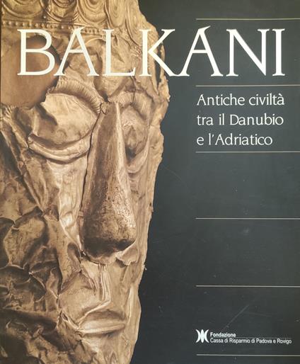 Balkani. Antiche Civilta' Tra Il Danubio E L'Adriatico - copertina