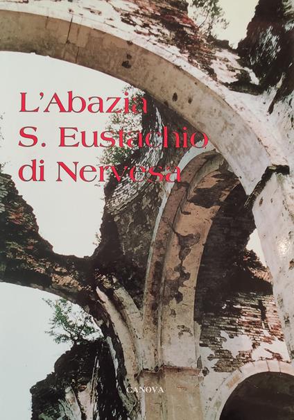 L' Abbazia Di S. Eustachio Di Nervesa. La Storia, I Ruderi E Il Loro Restauro - copertina