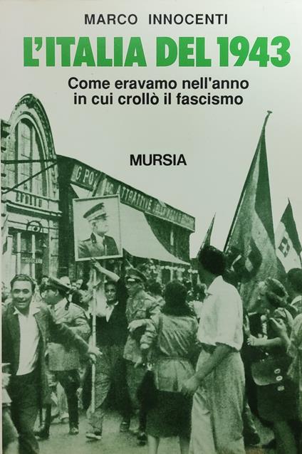 L' Italia Del 1943. Come Eravamo Nell'Anno In Cui Crollo' Il Fascismo - Marco Innocenti - copertina