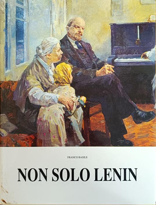 Non Solo Lenin. Vite E Opere Di Pittori Russi Dalla Rivoluzione D'Ottobre Al Crollo Del Muro Di Berlino - Franco Basile - copertina