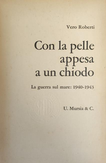 Con La Pelle Appesa A Un Chiodo. La Guerra Sul Mare: 1940 - 1943 - Vero Roberti - copertina