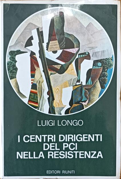I Centri Dirigenti Del Pci Nella Resistenza - Luigi Longo - copertina