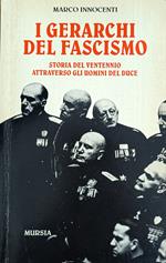 I Gerarchi Del Fascismo. Storia Del Ventennio Attraverso Gli Uomini Del Duce