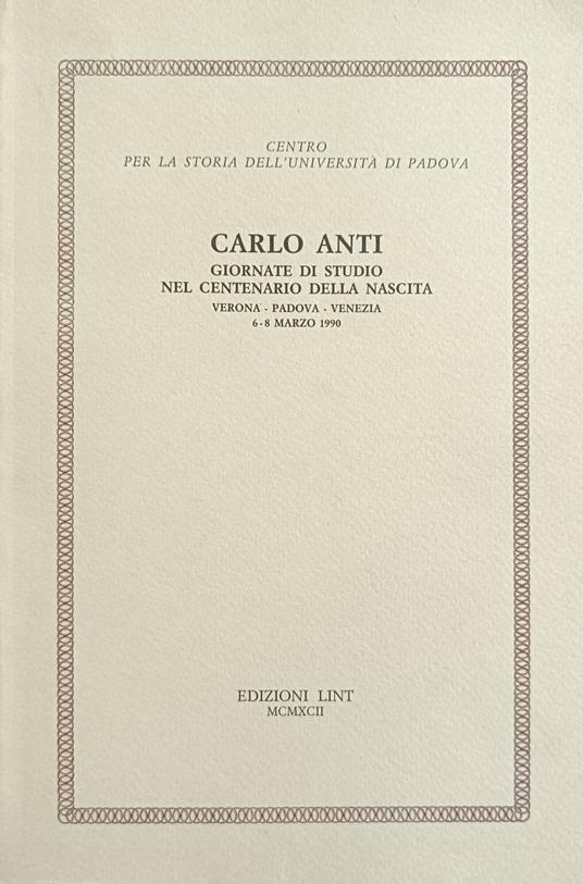 Carlo Anti. Giornate Di Studio Nel Centenario Della Nascita. Verona - Padova - Venezia. 6 -8 Marzo 1990 - copertina