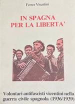 In Spagna Per La Libertà. Volontari Antifascisti Vicentini Nella Guerra Civile Spagnola (1936/1939)