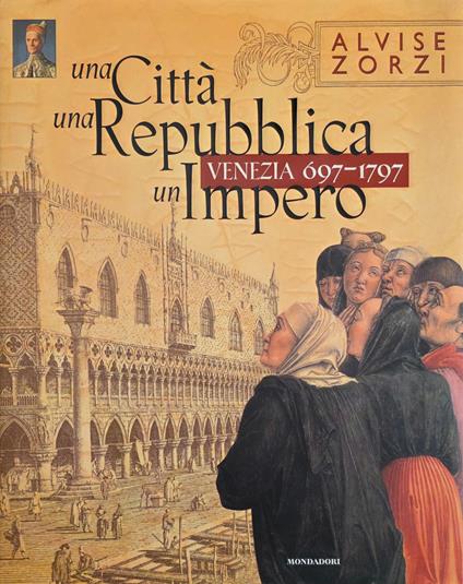 Venezia 697 - 1797. Una Città, Una Repubblica, Un Impero - Alvise Zorzi - copertina