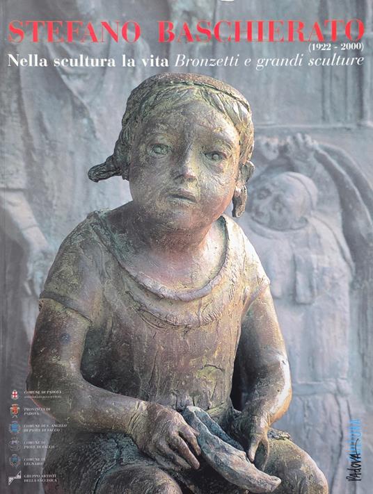 Stefano Baschierato (1922 - 2000). Nella Scultura La Vita Bronzetti E Grandi Sculture - Giorgio Segato - copertina