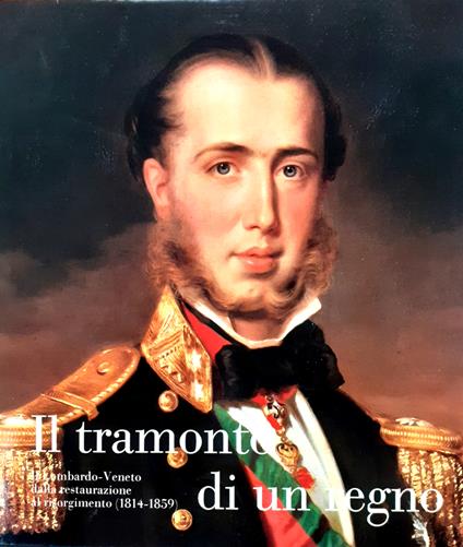 Il tramonto di un regno. Il Lombardo-Veneto dalla restaurazione al risorgimento (1814-1859) - copertina