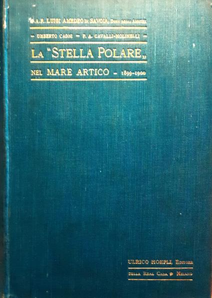 La Stella Polare" nel Mare Artico - 1899-1900 La S.A.R. Luigi Amedeo di Savoia, Duca Degli Abruzzi Hoepli 1903 1903 I ed. Indice: Relazione di S. A. R. il Duca degli Abruzzi - Relazione del comandante Cagni - Relazioni del Medico di Iª Classe Achille Ca - Quinto Sereno Sammonico - copertina