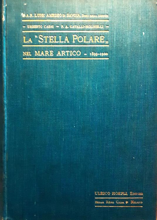 La Stella Polare" nel Mare Artico - 1899-1900 La S.A.R. Luigi Amedeo di Savoia, Duca Degli Abruzzi Hoepli 1903 1903 I ed. Indice: Relazione di S. A. R. il Duca degli Abruzzi - Relazione del comandante Cagni - Relazioni del Medico di Iª Classe Achille Ca - Quinto Sereno Sammonico - copertina