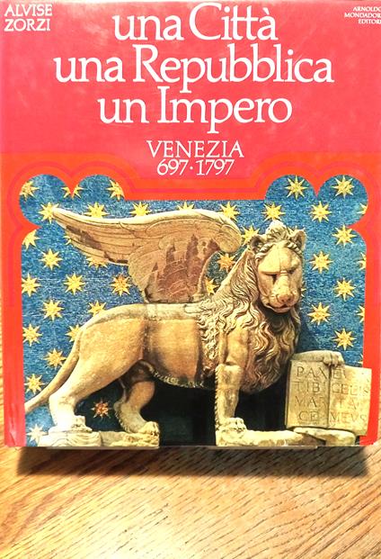 Una Città - Una Repubblica - Un Impero. Venezia 697-1797 - Alvise Zorzi - copertina