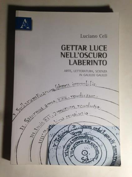 Gettar luce nell'oscuro laberinto. Arte, letteratura, scienza in Galileo Galilei - Luciano Celi - copertina