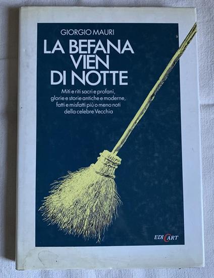 La Befana vien di notte. Miti e riti sacri e profani, glorie e storie antiche e moderne, fatti e misfatti più o meno noti della celebre Vecchia - Giorgio Mauri - copertina