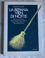 La Befana vien di notte. Miti e riti sacri e profani, glorie e storie antiche e moderne, fatti e misfatti più o meno noti della celebre Vecchia