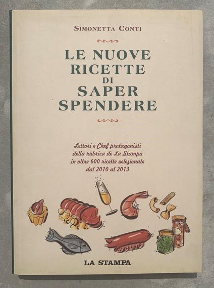 Le nuove ricette di Saper spendere. Lettori e Chef protagonisti della rubrica de La Stampa in oltre 600 ricette selezionate dal 2010 al 2013 - Simonetta Conti - copertina