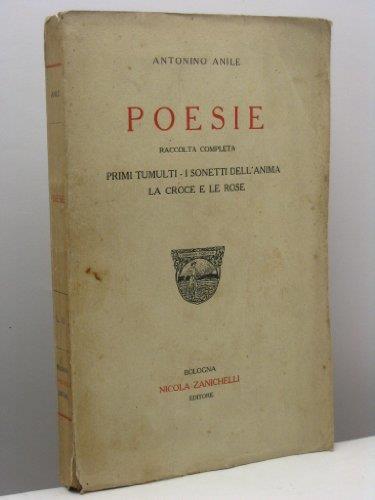 Poesie. Raccolta completa. Primi tumulti - I sonetti dell'anima - La Croce e le rose - Antonino Anile - copertina
