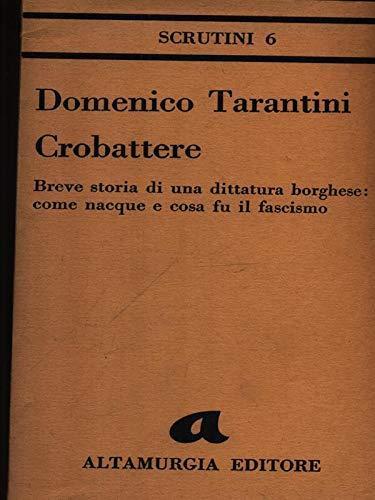 Crobattere. Breve Storia Di Una Dittatura Borghese: Come Nacque E Cosa Fu Il Fascismo - Domenico Tarantini - copertina