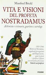 Vita e visioni del profeta Nostradamus. Alchimista e visionario, guaritore e astrologo